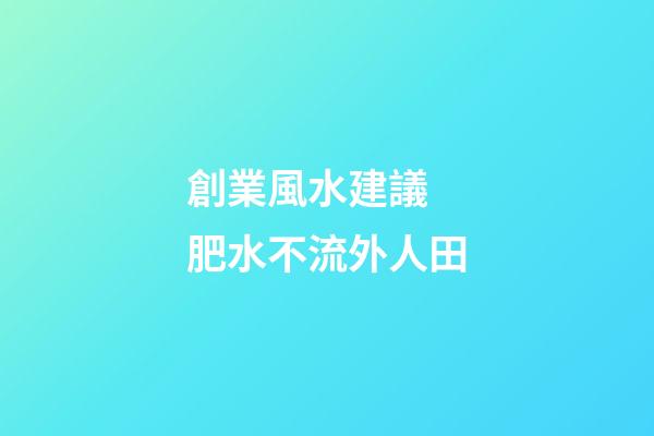 創業風水建議 肥水不流外人田